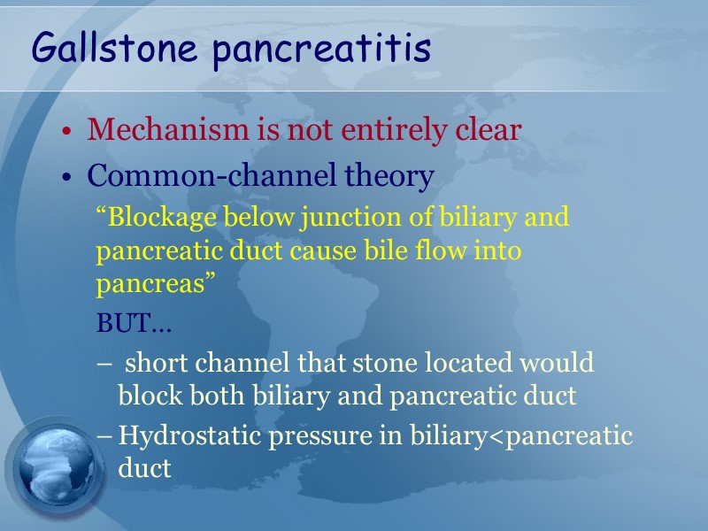 Gallstone pancreatitis Mechanism is not entirely clear Common-channel theory  “Blockage below junction of